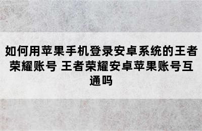 如何用苹果手机登录安卓系统的王者荣耀账号 王者荣耀安卓苹果账号互通吗